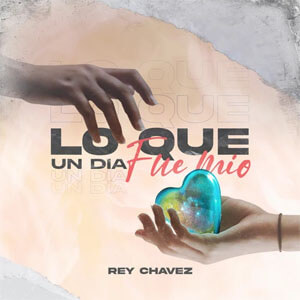 Disco Lo Que un Día Fue Mío de Rey Chavez